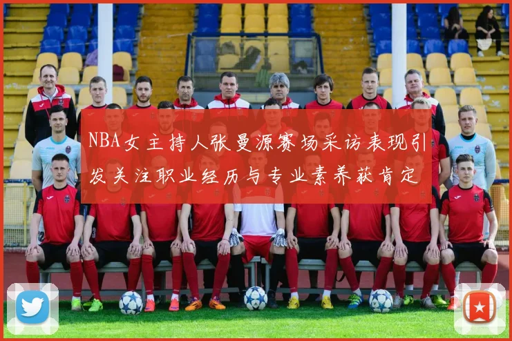 NBA女主持人张曼源赛场采访表现引发关注职业经历与专业素养获肯定