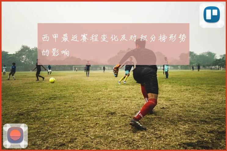 西甲最近赛程变化及对积分榜形势的影响