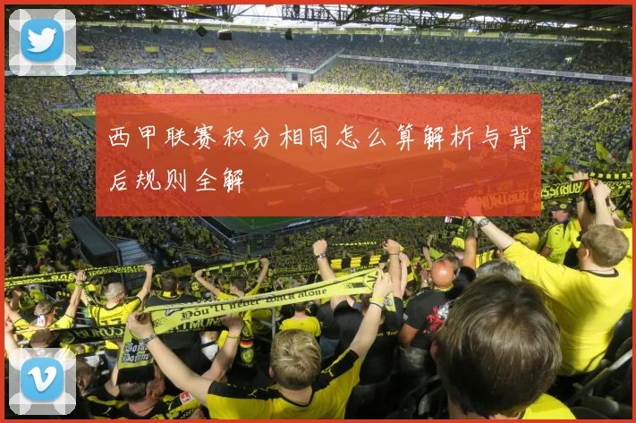 西甲联赛积分相同怎么算解析与背后规则全解