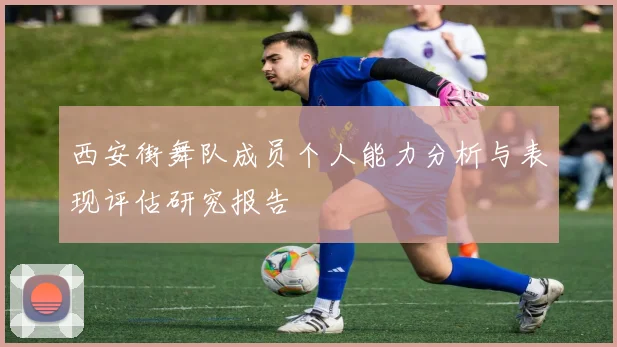西安街舞队成员个人能力分析与表现评估研究报告