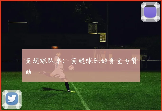 英超球队水：英超球队的资金与赞助