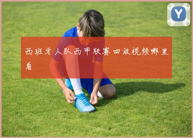 西班牙人队西甲联赛回放视频哪里看