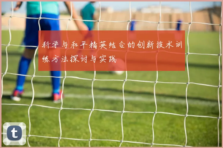 科学与和平精英结合的创新技术训练方法探讨与实践