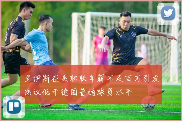 罗伊斯在美职联年薪不足百万引发热议低于德国普通球员水平