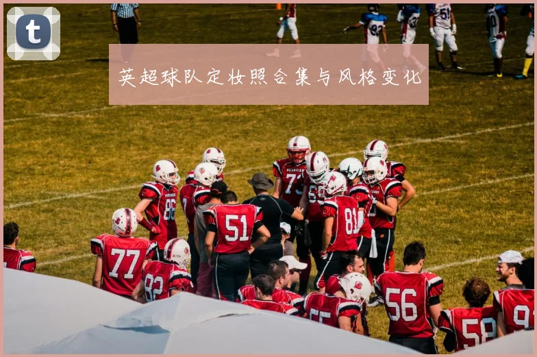 英超球队定妆照合集与风格变化