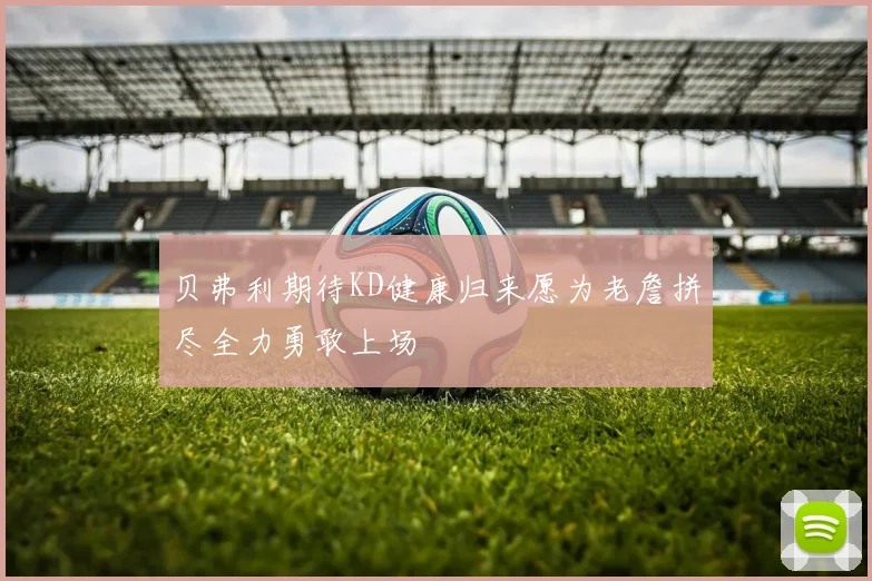 贝弗利期待KD健康归来愿为老詹拼尽全力勇敢上场