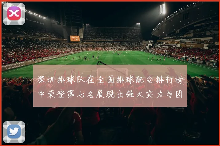 深圳排球队在全国排球配合排行榜中荣登第七名展现出强大实力与团队合作精神