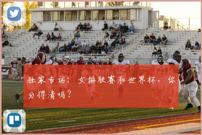 独家专访：女排联赛和世界杯，你分得清吗？